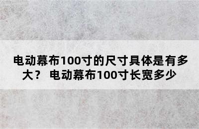 电动幕布100寸的尺寸具体是有多大？ 电动幕布100寸长宽多少